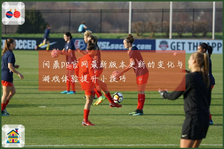 问鼎pg官网最新版本更新的变化与游戏体验提升小技巧