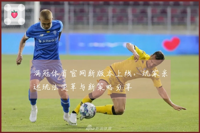 满冠体育官网新版本上线，玩家亲述玩法变革与新策略分享