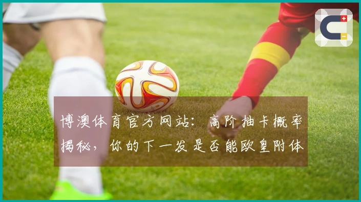 博澳体育官方网站：高阶抽卡概率揭秘，你的下一发是否能欧皇附体？