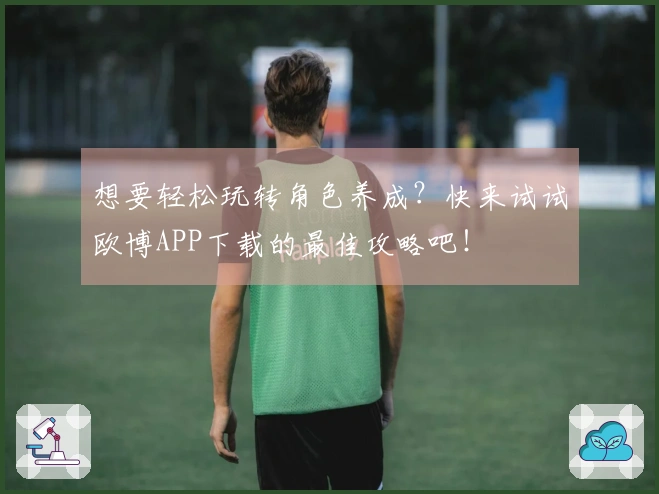 想要轻松玩转角色养成？快来试试欧博APP下载的最佳攻略吧！