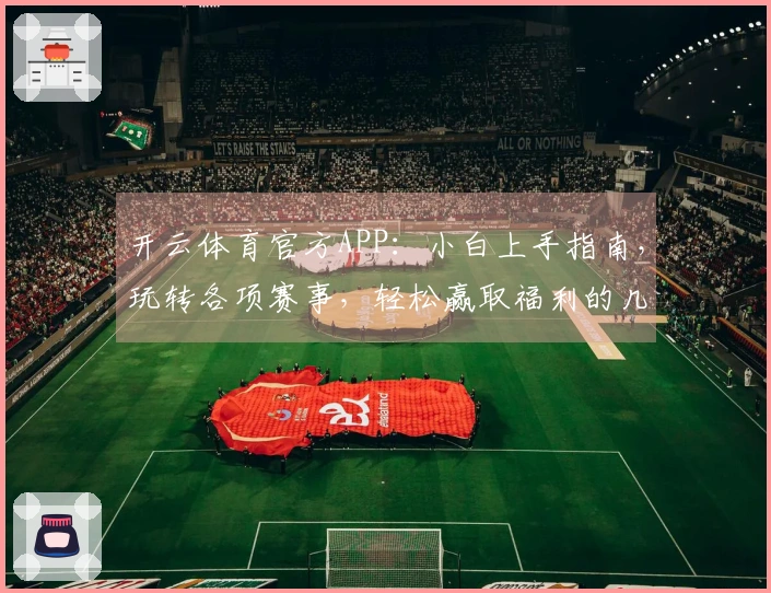开云体育官方APP：小白上手指南，玩转各项赛事，轻松赢取福利的几个关键洞察