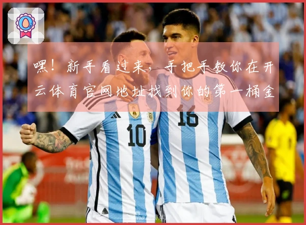 嘿！新手看过来，手把手教你在开云体育官网地址找到你的第一桶金！