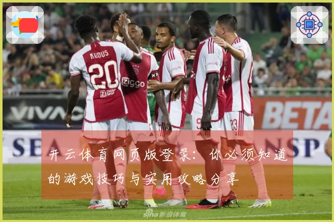开云体育网页版登录：你必须知道的游戏技巧与实用攻略分享