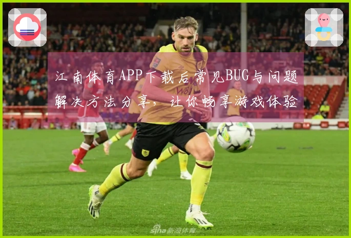 江南体育APP下载后常见BUG与问题解决方法分享，让你畅享游戏体验