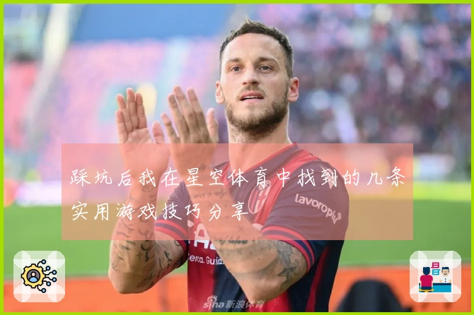 踩坑后我在星空体育中找到的几条实用游戏技巧分享