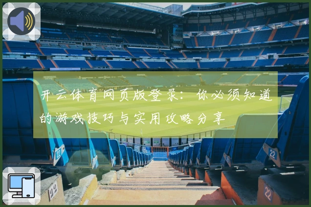 开云体育网页版登录：你必须知道的游戏技巧与实用攻略分享